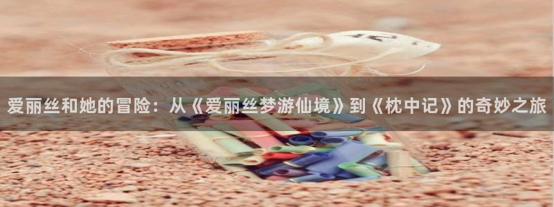 漫蛙2漫画正版下载链接：爱丽丝和她的冒险：从《爱丽丝梦游仙境》到《枕中记》的奇妙之旅
