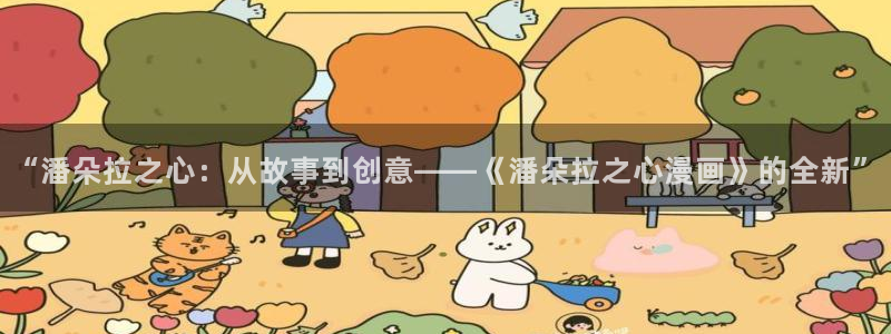 漫蛙漫画网页版免费观看：“潘朵拉之心：从故事到创意——《潘朵拉之心漫画》的全新”
