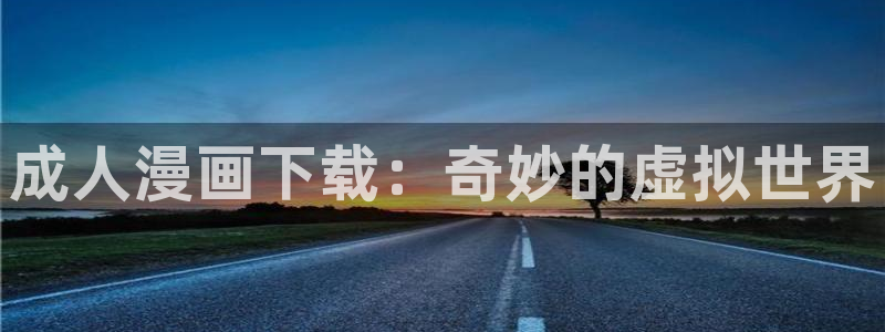 漫蛙在线观看入口：成人漫画下载：奇妙的虚拟世界