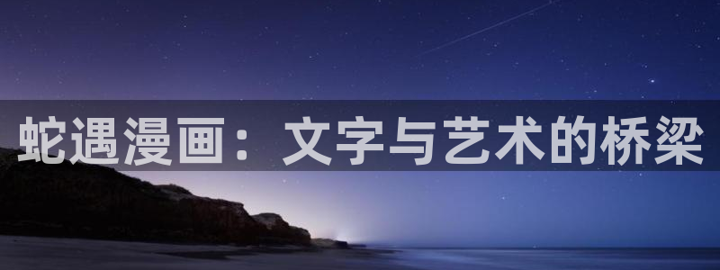 漫蛙ios网址：蛇遇漫画：文字与艺术的桥梁