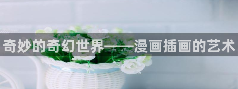 漫蛙漫画入口链接在哪里：奇妙的奇幻世界——漫画插画的艺术
