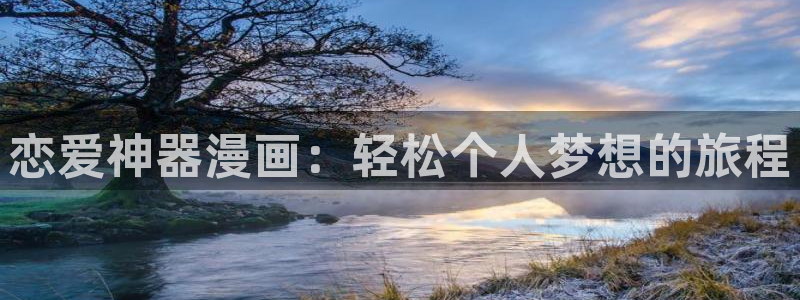 漫蛙漫画app最新版本：恋爱神器漫画：轻松个人梦想的旅程