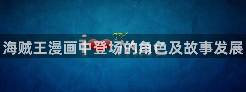 漫蛙漫画(网页入口)_漫蛙：海贼王漫画中登场的角色及故事发展