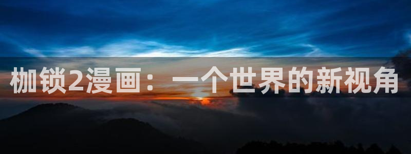 漫蛙2(台版)入口免费：枷锁2漫画：一个世界的新视角