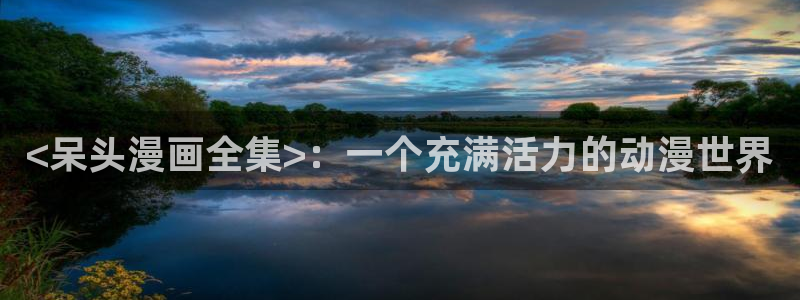 漫蛙韩漫入口：<呆头漫画全集>：一个充满活力的动漫世界