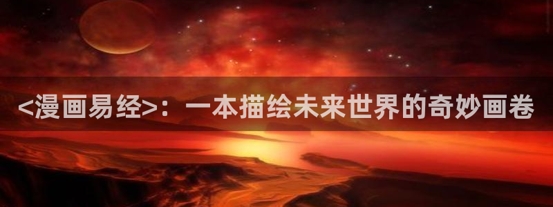 漫蛙2漫画(网页入口)免费：<漫画易经>：一本描绘未来世界的奇妙画卷