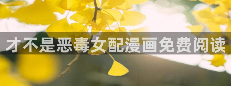 漫蛙漫画(网页入口：才不是恶毒女配漫画免费阅读