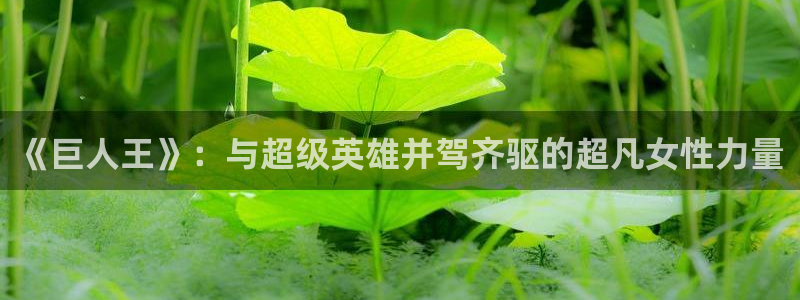 漫蛙要vip吗：《巨人王》：与超级英雄并驾齐驱的超凡女性力量