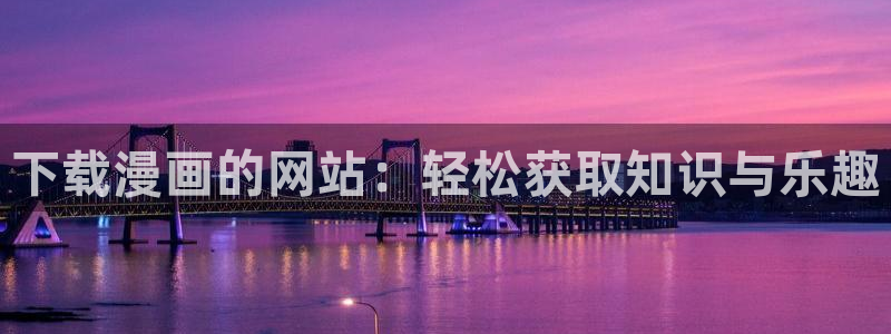 漫蛙2漫画免费版app：下载漫画的网站：轻松获取知识与乐趣
