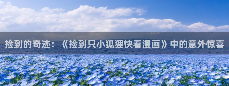 漫蛙台漫：捡到的奇迹：《捡到只小狐狸快看漫画》中的意外惊喜