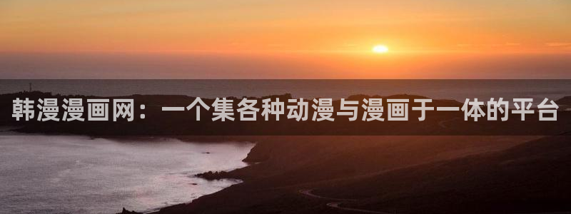 韩国漫蛙：韩漫漫画网：一个集各种动漫与漫画于一体的平台
