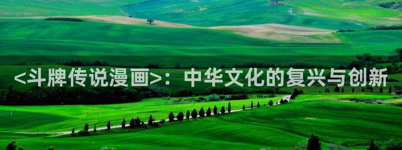 漫蛙链接怎么下载软件：<斗牌传说漫画>：中华文化的复兴与创新