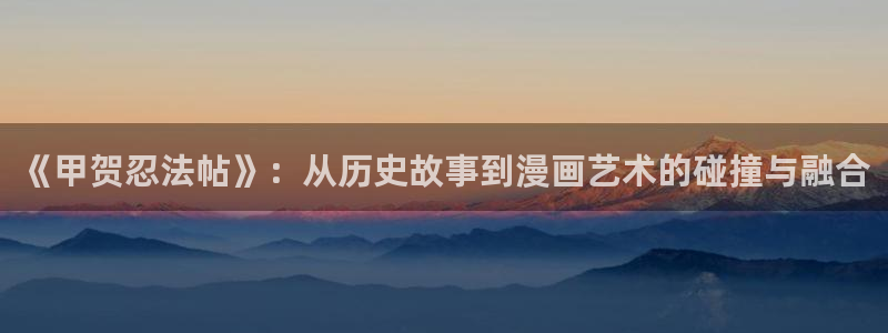 漫蛙manwa2普通下载：《甲贺忍法帖》：从历史故事到漫画艺术的碰撞与融合