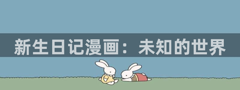 求漫蛙官网：新生日记漫画：未知的世界