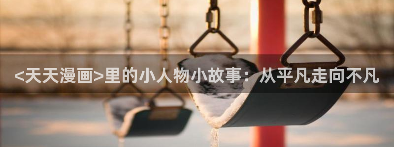 漫蛙漫画网址免费进入：<天天漫画>里的小人物小故事：从平凡走向不凡